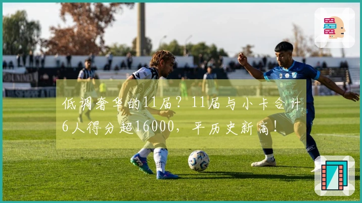 低调奢华的11届？11届与小卡合计6人得分超16000，平历史新高！