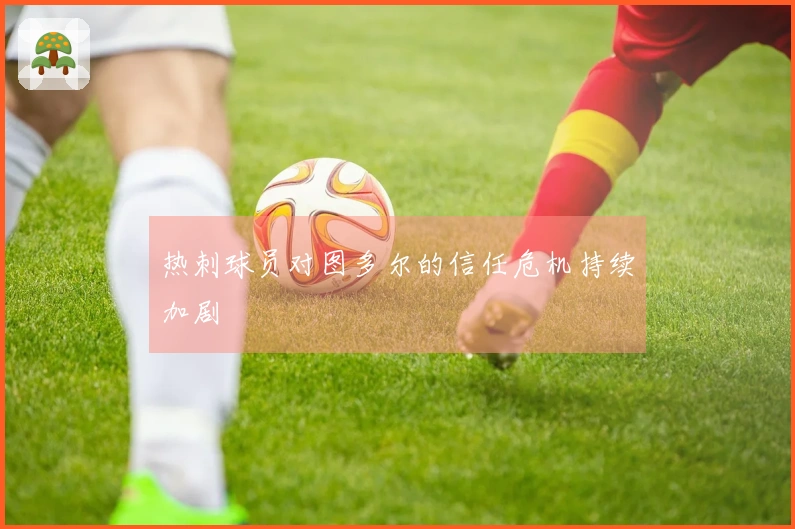 热刺球员对图多尔的信任危机持续加剧