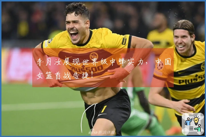 李月汝展现世界级中锋实力，中国女篮首战告捷！