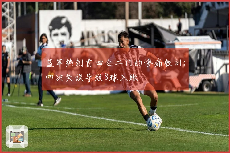 蓝军热刺首回合二门的惨痛教训：四次失误导致8球入账