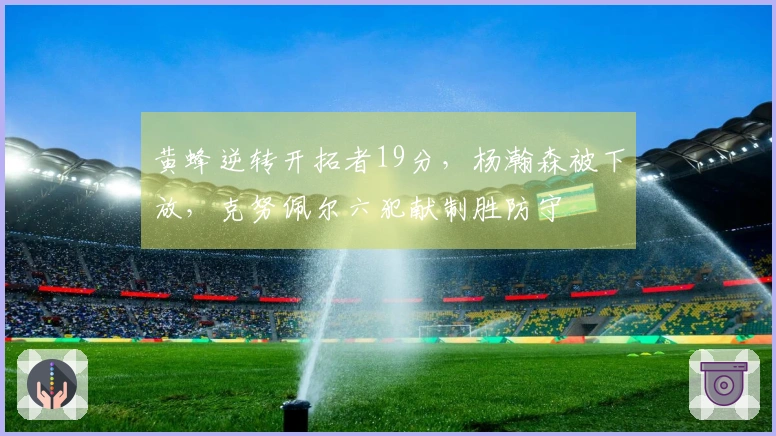 黄蜂逆转开拓者19分，杨瀚森被下放，克努佩尔六犯献制胜防守