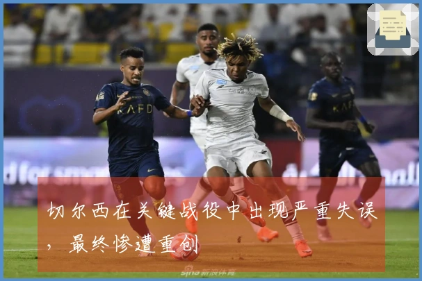 切尔西在关键战役中出现严重失误，最终惨遭重创