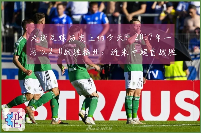 大连足球历史上的今天：2017年一方以2-0战胜梅州，迎来冲超首战胜利及球员评分