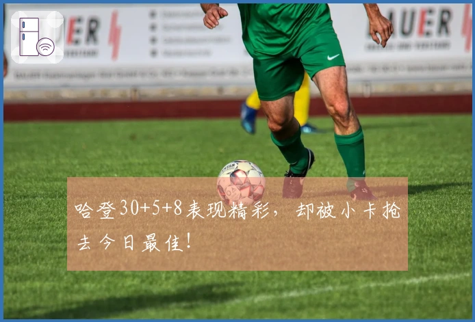 哈登30+5+8表现精彩，却被小卡抢去今日最佳！