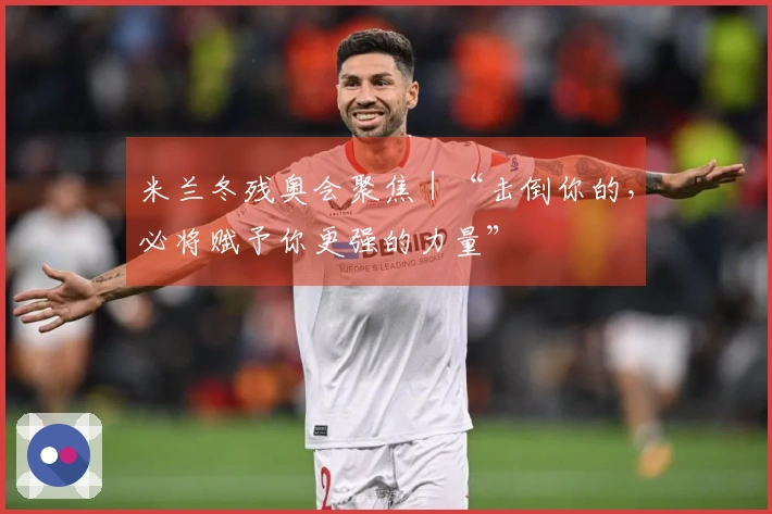 米兰冬残奥会聚焦｜“击倒你的，必将赋予你更强的力量”