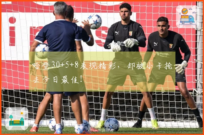 哈登30+5+8表现精彩，却被小卡抢去今日最佳！