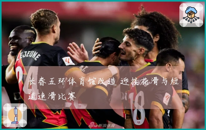 长春五环体育馆改造 迎接花滑与短道速滑比赛