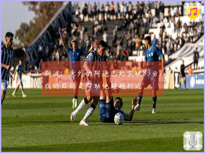 斯波：意外的阿德巴约突破83分，我的目标是帮助他超越科比