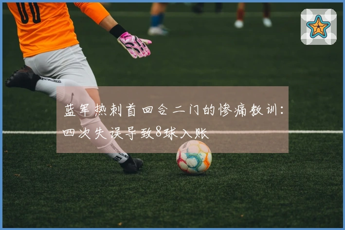 蓝军热刺首回合二门的惨痛教训：四次失误导致8球入账