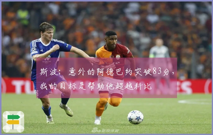 斯波：意外的阿德巴约突破83分，我的目标是帮助他超越科比